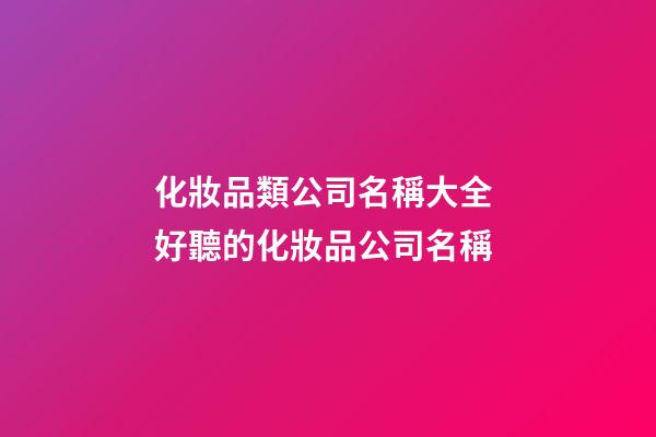 化妝品類公司名稱大全 好聽的化妝品公司名稱-第1張-公司起名-玄機派
